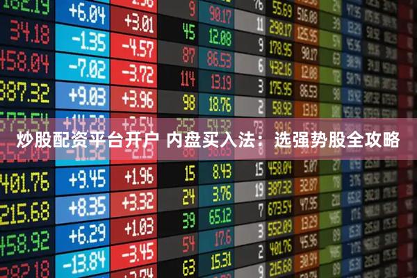 炒股配资平台开户 内盘买入法：选强势股全攻略