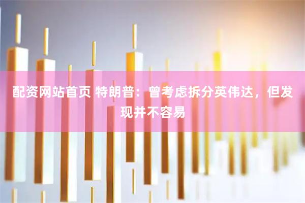 配资网站首页 特朗普：曾考虑拆分英伟达，但发现并不容易