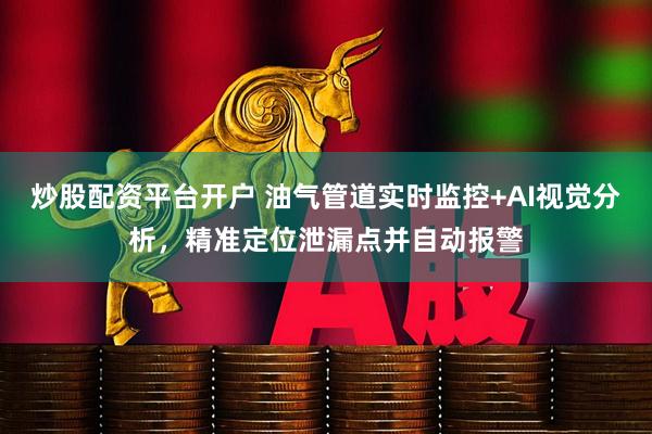 炒股配资平台开户 油气管道实时监控+AI视觉分析，精准定位泄漏点并自动报警