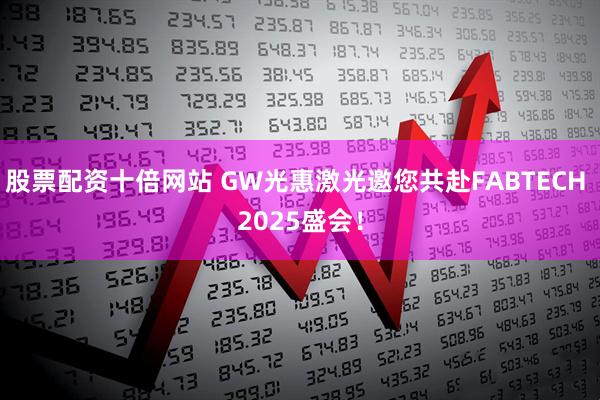股票配资十倍网站 GW光惠激光邀您共赴FABTECH 2025盛会！