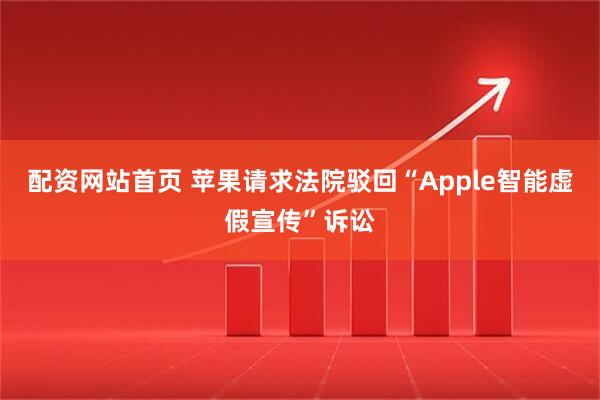 配资网站首页 苹果请求法院驳回“Apple智能虚假宣传”诉讼