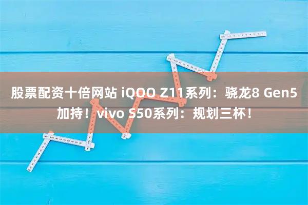 股票配资十倍网站 iQOO Z11系列：骁龙8 Gen5加持！vivo S50系列：规划三杯！