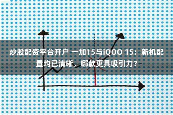炒股配资平台开户 一加15与iQOO 15：新机配置均已清晰，哪款更具吸引力？